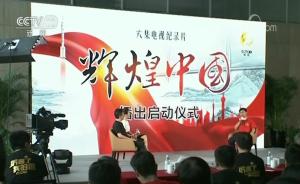 紀錄片《輝煌中國》將播，反映十八大以來經(jīng)濟社會巨大成就