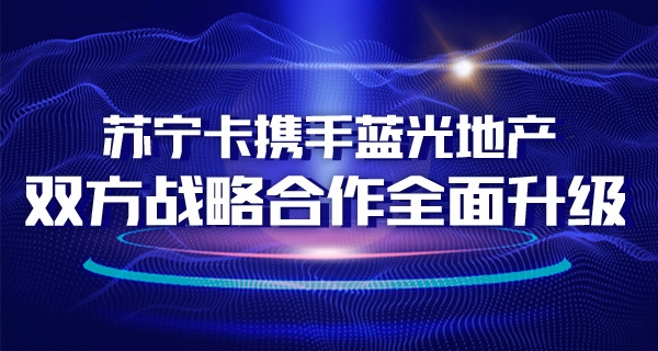 蘇寧卡攜手藍(lán)光地產(chǎn) 雙方戰(zhàn)略合作全面升級(jí)