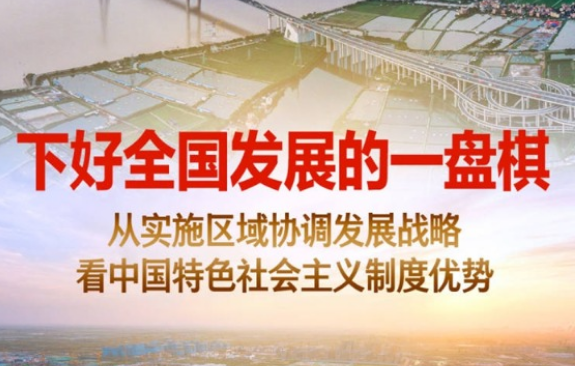 下好全國發(fā)展的一盤棋——從實施區(qū)域協調發(fā)展戰(zhàn)略看中國特色社會主義制度優(yōu)勢