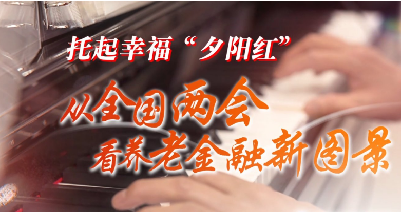 托起幸?！跋﹃柤t”——從全國兩會(huì)看養(yǎng)老金融新圖景