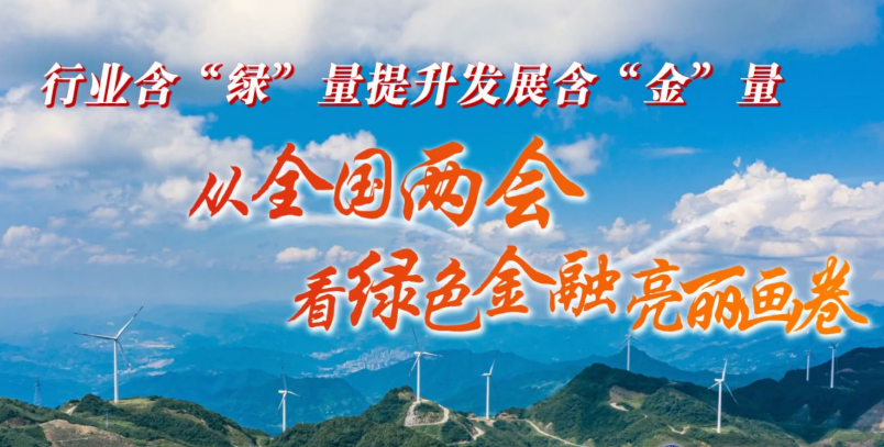 行業(yè)含“綠”量提升發(fā)展含“金”量——從全國兩會看綠色金融亮麗畫卷