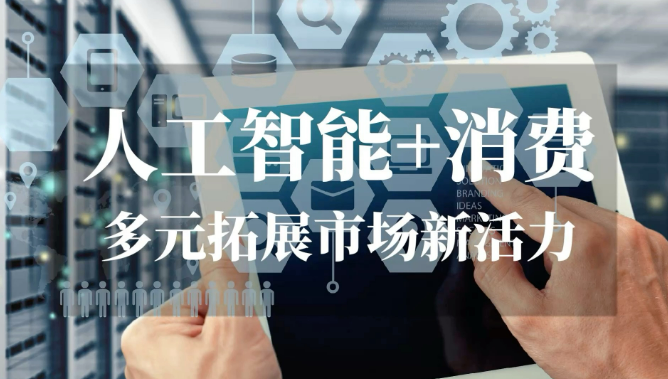 促進(jìn)“人工智能+消費” 開辟高成長性消費新賽道