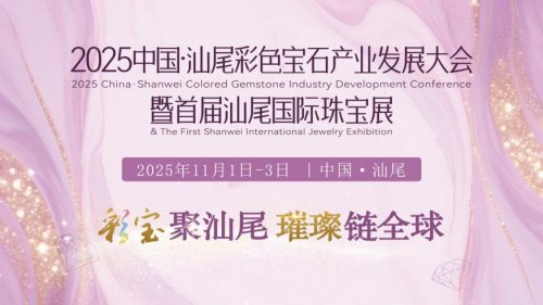 2025中國·汕尾彩色寶石產(chǎn)業(yè)發(fā)展大會暨首屆汕尾國際珠寶展隆重啟幕
