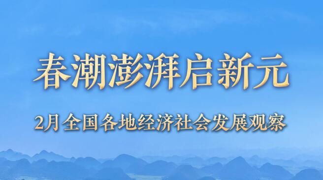春潮澎湃啟新元——2月全國各地經(jīng)濟社會發(fā)展觀察